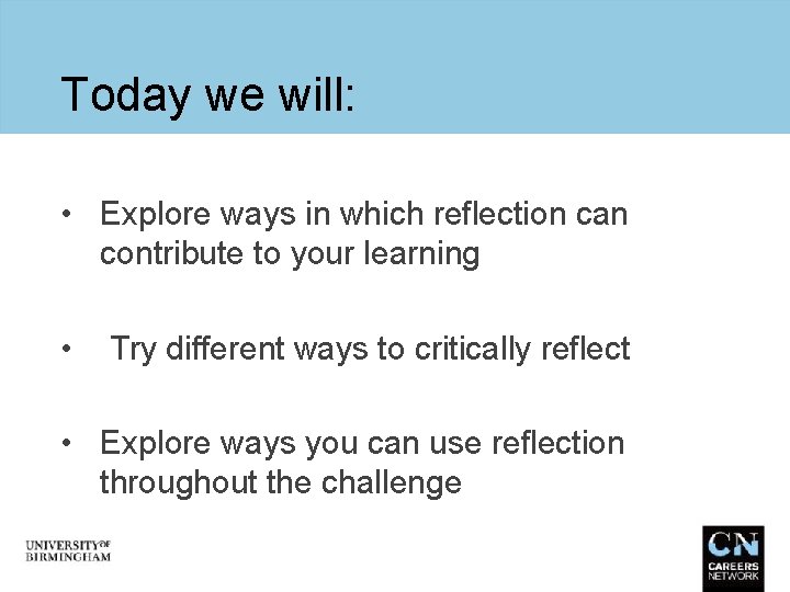 Today we will: • Explore ways in which reflection can contribute to your learning