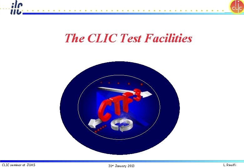 The CLIC Test Facilities CLIC seminar at JUAS 31 st January 2013 L. Rinolfi