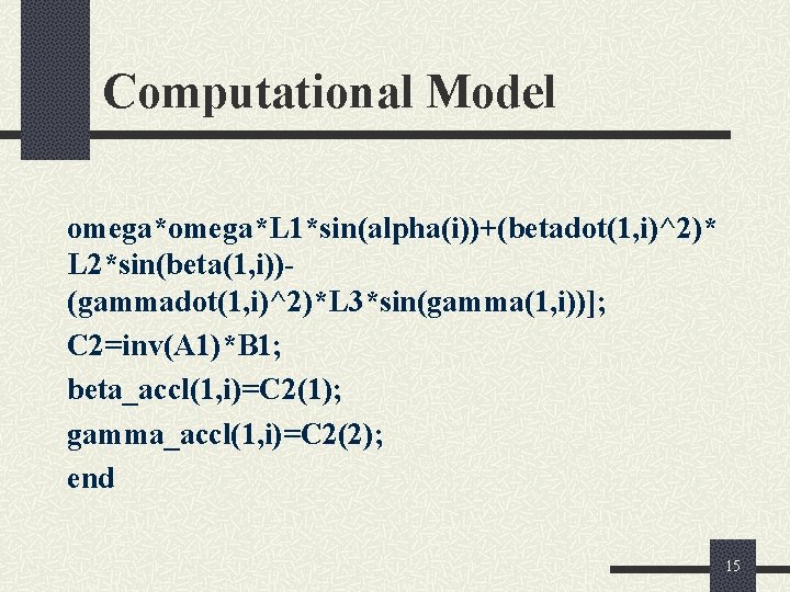 Computational Model omega*L 1*sin(alpha(i))+(betadot(1, i)^2)* L 2*sin(beta(1, i))(gammadot(1, i)^2)*L 3*sin(gamma(1, i))]; C 2=inv(A 1)*B