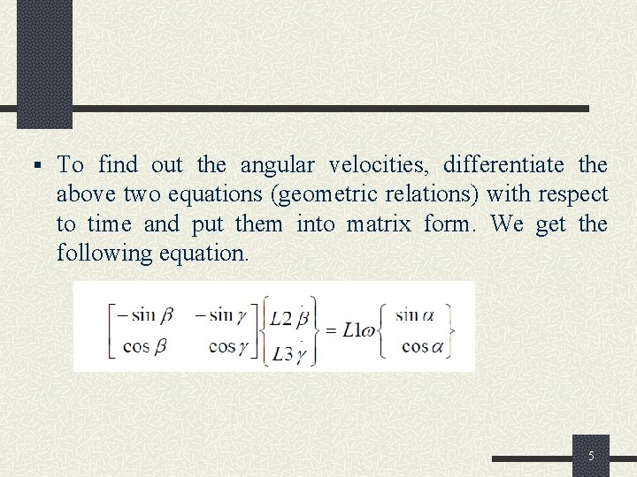 § To find out the angular velocities, differentiate the above two equations (geometric relations)