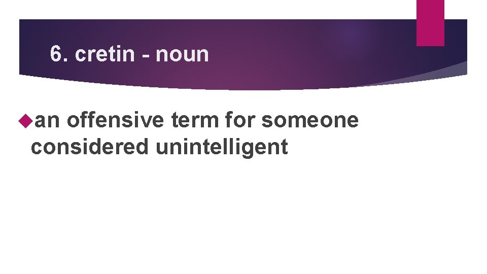 6. cretin - noun an offensive term for someone considered unintelligent 