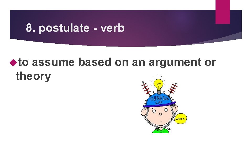 8. postulate - verb to assume based on an argument or theory 