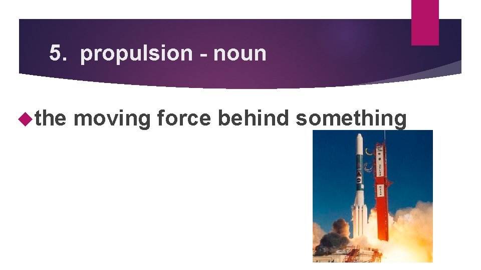 5. propulsion - noun the moving force behind something 