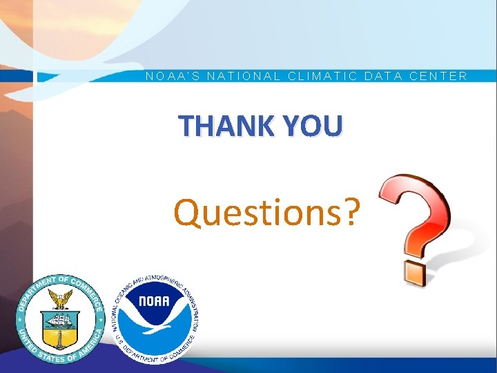NOAA’S NATIONAL CLIMATIC DATA CENTER THANK YOU Questions? 