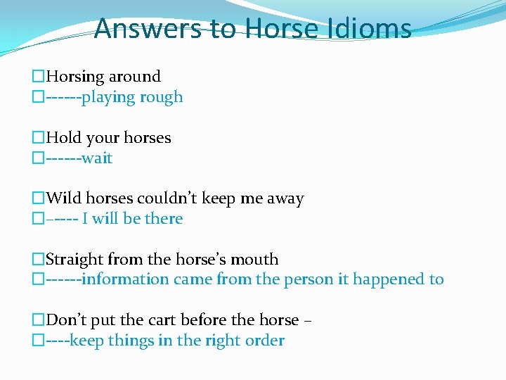 Answers to Horse Idioms �Horsing around �------playing rough �Hold your horses �------wait �Wild horses