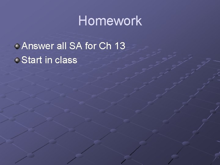 Homework Answer all SA for Ch 13 Start in class 