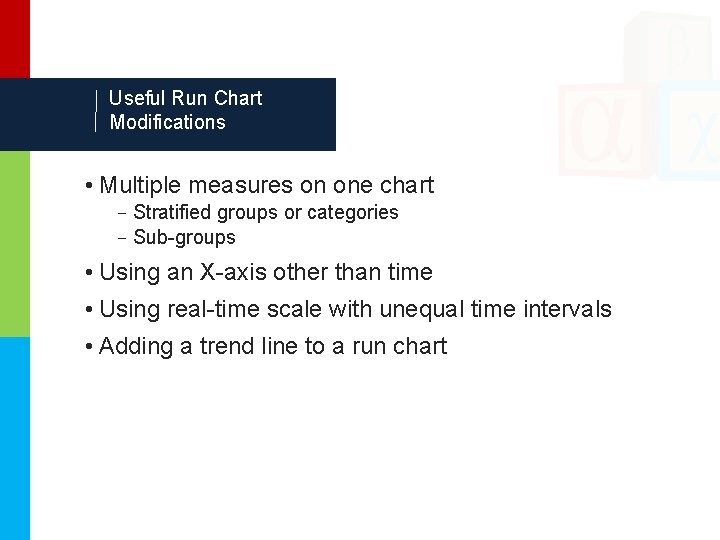 Useful Run Chart Modifications • Multiple measures on one chart –Stratified groups or categories