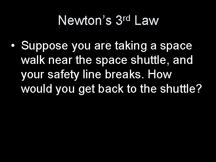 Newton’s 3 rd Law • Suppose you are taking a space walk near the