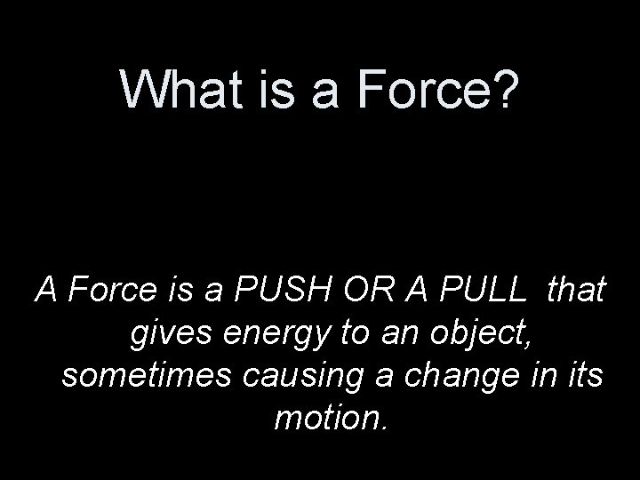 What is a Force? A Force is a PUSH OR A PULL that gives