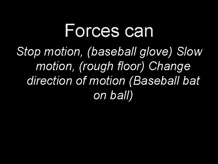 Forces can Stop motion, (baseball glove) Slow motion, (rough floor) Change direction of motion