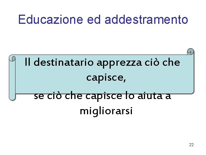 Educazione ed addestramento Il destinatario apprezza ciò che capisce, se ciò che capisce lo