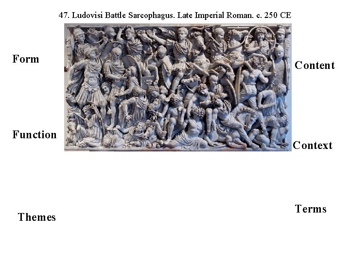 47. Ludovisi Battle Sarcophagus. Late Imperial Roman. c. 250 CE Form Function Themes Content