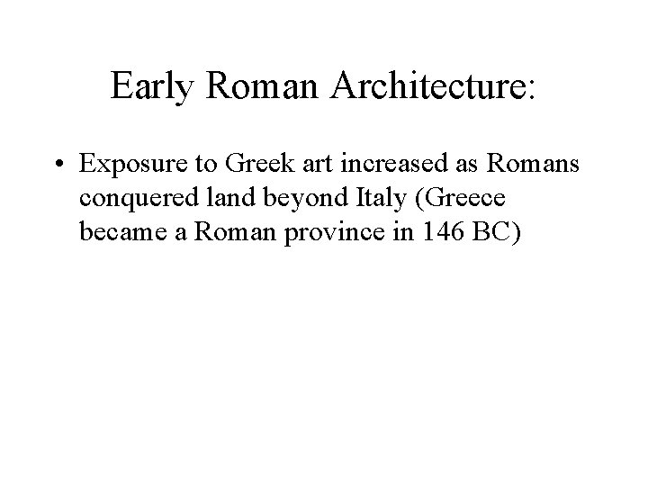 Early Roman Architecture: • Exposure to Greek art increased as Romans conquered land beyond