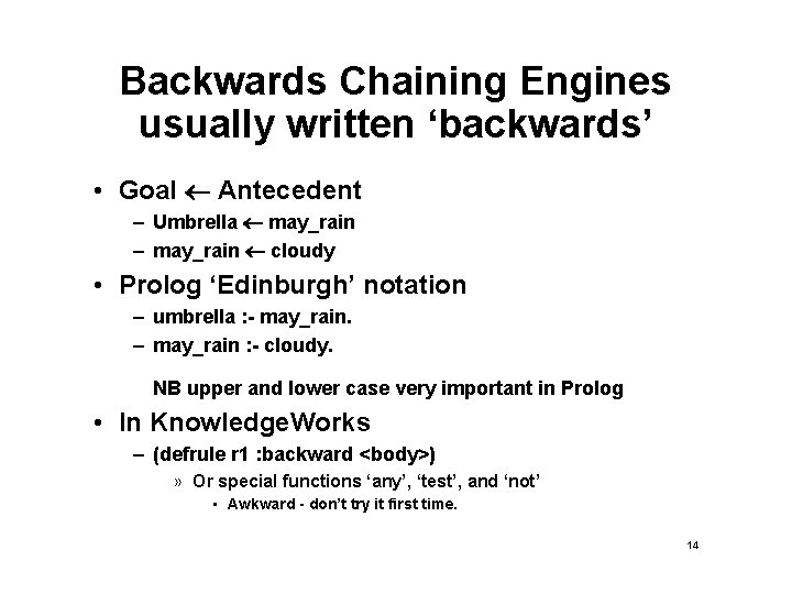 Backwards Chaining Engines usually written ‘backwards’ • Goal Antecedent – Umbrella may_rain – may_rain Backwards Chaining Engines usually written ‘backwards’ • Goal Antecedent – Umbrella may_rain – may_rain