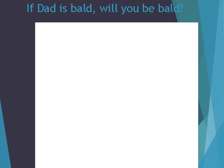If Dad is bald, will you be bald? 