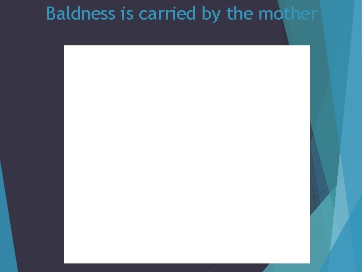 Baldness is carried by the mother 