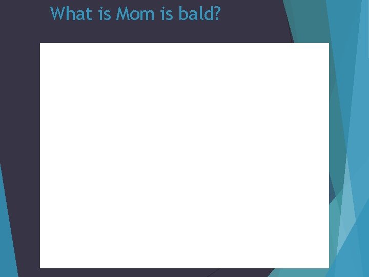 What is Mom is bald? 