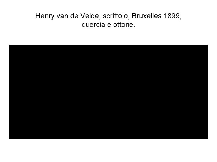 Henry van de Velde, scrittoio, Bruxelles 1899, quercia e ottone. 