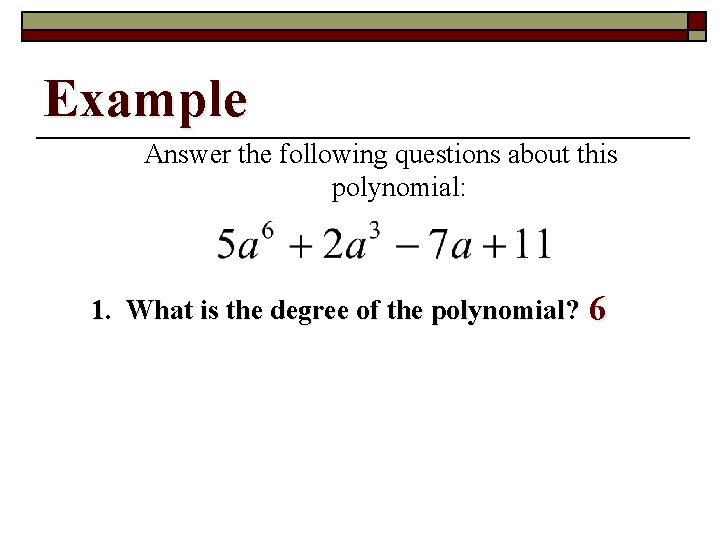 Example Answer the following questions about this polynomial: 1. What is the degree of