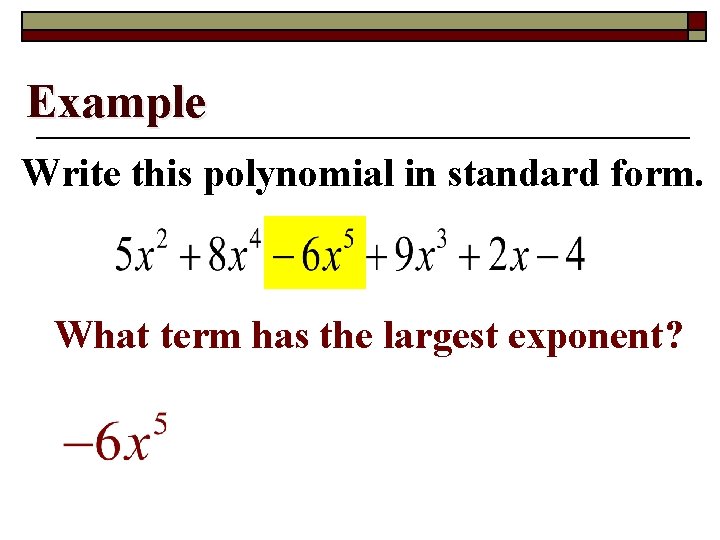 Example Write this polynomial in standard form. What term has the largest exponent? 