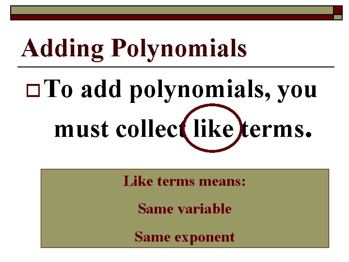 Adding Polynomials o To add polynomials, you must collect like terms. Like terms means: