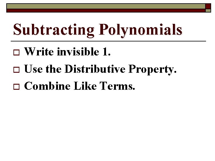 Subtracting Polynomials Write invisible 1. o Use the Distributive Property. o Combine Like Terms.