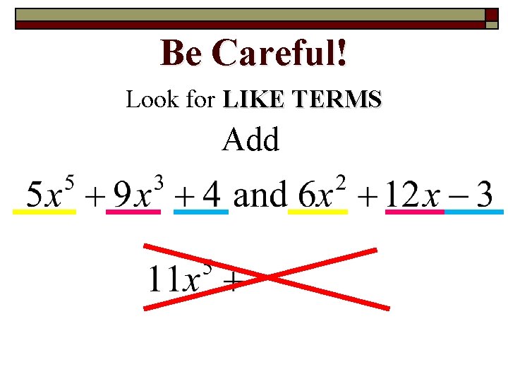 Be Careful! Look for LIKE TERMS Add 