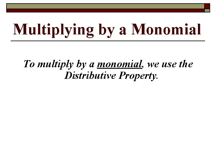 Multiplying by a Monomial To multiply by a monomial, we use the Distributive Property.