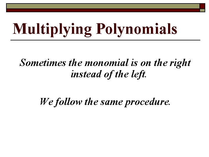 Multiplying Polynomials Sometimes the monomial is on the right instead of the left. We