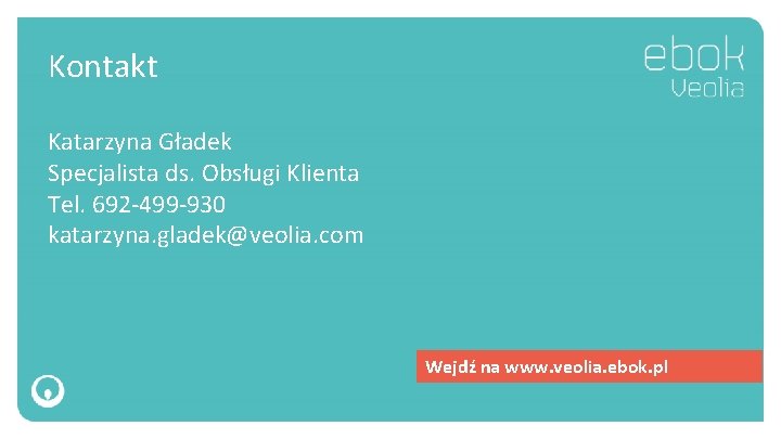 Kontakt Katarzyna Gładek Specjalista ds. Obsługi Klienta Tel. 692 -499 -930 katarzyna. gladek@veolia. com