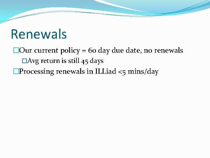 Renewals �Our current policy = 60 day due date, no renewals �Avg return is