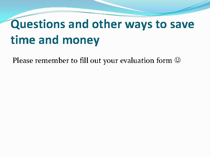 Questions and other ways to save time and money Please remember to fill out