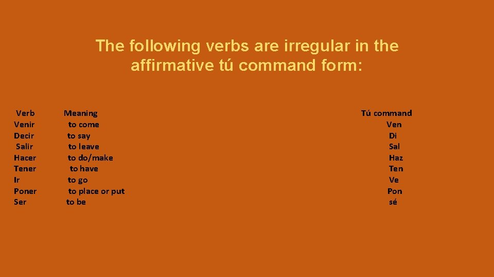 The following verbs are irregular in the affirmative tú command form: Verb Venir Decir