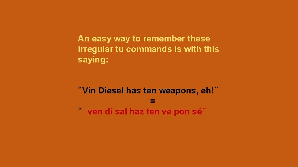 An easy way to remember these irregular tu commands is with this saying: “Vin