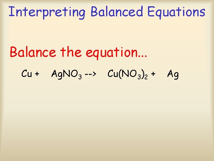 Interpreting Balanced Equations Balance the equation. . . Cu + Ag. NO 3 -->