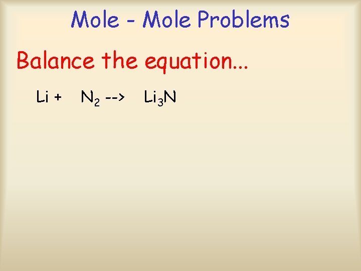 Mole - Mole Problems Balance the equation. . . Li + N 2 -->