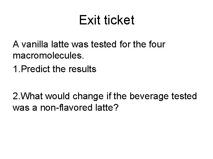 Exit ticket A vanilla latte was tested for the four macromolecules. 1. Predict the