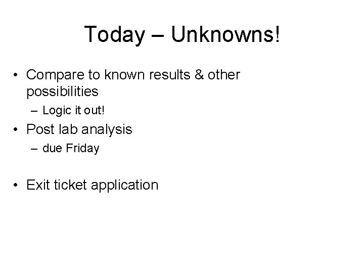 Today – Unknowns! • Compare to known results & other possibilities – Logic it