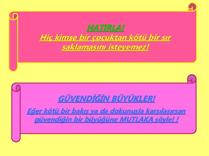  HATIRLA! Hiç kimse bir çocuktan kötü bir sır saklamasını isteyemez! GÜVENDİĞİN BÜYÜKLER! Eğer