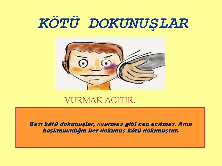 KÖTÜ DOKUNUŞLAR VURMAK ACITIR. Bazı kötü dokunuşlar, «vurma» gibi can acıtmaz. Ama hoşlanmadığın her