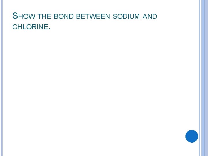 SHOW THE BOND BETWEEN SODIUM AND CHLORINE. 