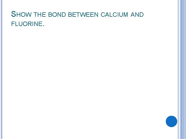 SHOW THE BOND BETWEEN CALCIUM AND FLUORINE. 