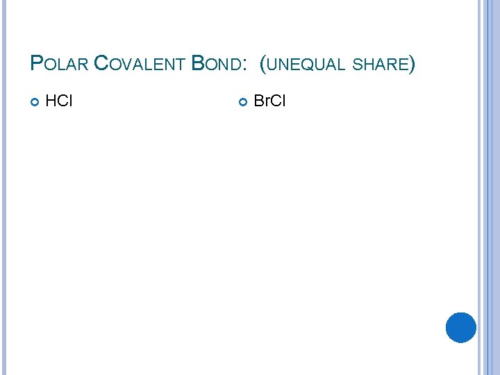 POLAR COVALENT BOND: (UNEQUAL SHARE) HCl Br. Cl 