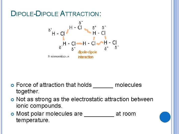 DIPOLE-DIPOLE ATTRACTION: Force of attraction that holds ______ molecules together. Not as strong as