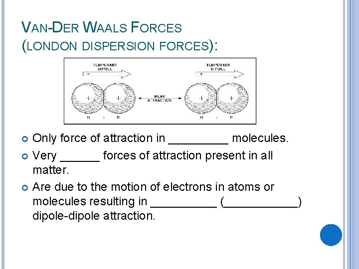 VAN-DER WAALS FORCES (LONDON DISPERSION FORCES): Only force of attraction in _____ molecules. Very