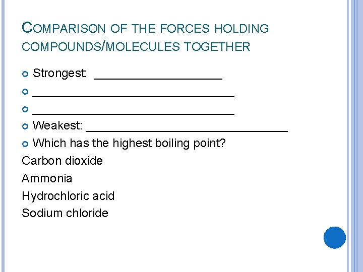 COMPARISON OF THE FORCES HOLDING COMPOUNDS/MOLECULES TOGETHER Strongest: _____________________ Weakest: _______________ Which has the