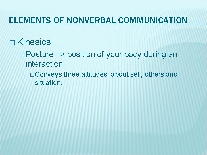 ELEMENTS OF NONVERBAL COMMUNICATION � Kinesics � Posture => position of your body during