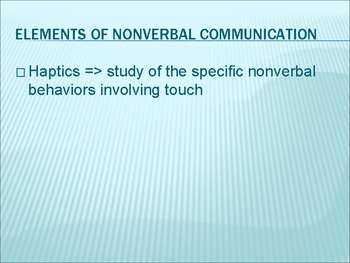 ELEMENTS OF NONVERBAL COMMUNICATION � Haptics => study of the specific nonverbal behaviors involving