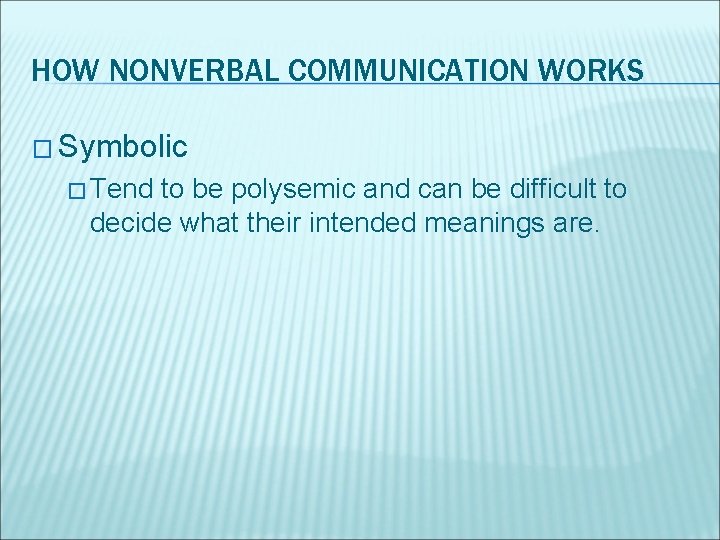 HOW NONVERBAL COMMUNICATION WORKS � Symbolic � Tend to be polysemic and can be