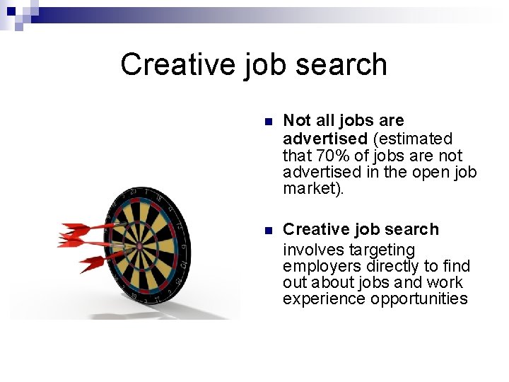 Creative job search n Not all jobs are advertised (estimated that 70% of jobs